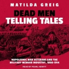 Dead Men Telling Tales: Napoleonic War Veterans and the Military Memoir Industry, 1808-1914 By Matilda Greig, Pearl Hewitt (Read by) Cover Image