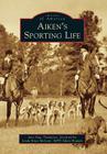 Aiken's Sporting Life (Images of America) By Jane Page Thompson, Linda Knox McLean (Foreword by) Cover Image