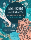 Drinking Animals Coloring Book For Adults: Relaxing, Fun and Entertaining By La Pachanga Publishing Cover Image