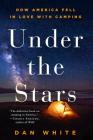 Under the Stars: How America Fell in Love with Camping By Dan White Cover Image