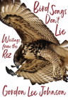 Bird Songs Don't Lie: Writings from the Rez By Gordon Lee Johnson, Deborah A. Miranda (Foreword by) Cover Image
