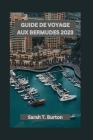 Guide de Voyage Aux Bermudes 2023: Découvrez les joyaux cachés des Bermudes, les attractions incontournables, les plages, la gastronomie et les aventu Cover Image
