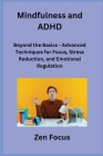 Mindfulness and ADHD: Beyond the Basics - Advanced Techniques for Focus, Stress Reduction, and Emotional Regulation By Sage Rivers (Arranged by), Zen Focus Cover Image