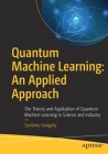 Quantum Machine Learning: An Applied Approach: The Theory and Application of Quantum Machine Learning in Science and Industry By Santanu Ganguly Cover Image
