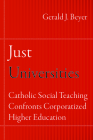 Just Universities: Catholic Social Teaching Confronts Corporatized Higher Education (Catholic Practice in North America) By Gerald J. Beyer Cover Image