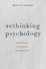 Rethinking Psychology: Good Science, Bad Science, Pseudoscience By Brian Hughes Cover Image