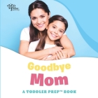 Goodbye Mom: A Toddler Prep Book By Readysetprep, Amy Kathleen Pittman Cover Image