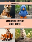 Amigurumi Crochet Made Simple: Design 24 Cute Keychains, Plush Toys, and More By Iano K. Mervyn Cover Image