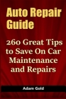 Auto Repair Guide: 260 Great Tips to Save On Car Maintenance and Repairs By Adam Gold Cover Image