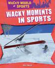 Wacky Moments in Sports (Wacky World of Sports) By Alix Wood Cover Image