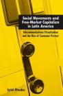 Social Movements and Free-Market Capitalism in Latin America: Telecommunications Privatization and the Rise of Consumer Protest By Sybil Rhodes Cover Image
