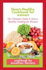 Heart-Healthy Cookbook for women: The Ultimate Guide to Heart-Healthy Cooking for Women By Jonathan Stevens Cover Image