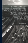 Law of Common Carriers, Abridged - the Common and Statutory law of Common Carriers, State Regulation of Railroads Cover Image