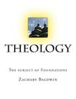 Theology: The subject of Foundations By Zachary D. Baldwin Cover Image