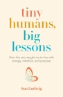 Tiny Humans, Big Lessons: How the NICU Taught Me to Live With Energy, Intention, and Purpose By Sue Ludwig Cover Image