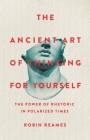 The Ancient Art of Thinking For Yourself: The Power of Rhetoric in Polarized Times By Robin Reames Cover Image