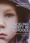 Tackling Anxiety in Schools: Lessons for Children Aged 3-13 By Chris Calland, Nicky Hutchinson Cover Image