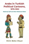 Arabs in Turkish Political Cartoons, 1876-1950 (Contemporary Issues in the Middle East) By Ilkim Büke Okyar Cover Image