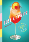 Just a Spritz: 57 Simple Sparkling Sips with Low to No Alcohol Cover Image