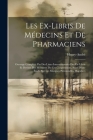 Les Ex-Libris De Médecins Et De Pharmaciens: Ouvrage Complété Par Des Listes Internationales Des Ex-Libris Et Devises Des Membres De Ces Corporations, By Henry-André Cover Image