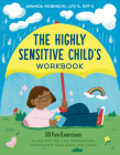 The Highly Sensitive Child's Workbook: 50 Fun Exercises to Help Kids Feel Less Overwhelmed, Communicate Their Needs, and Thrive Cover Image