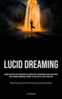 Lucid Dreaming: Acquire Expertise In Experiencing The Separation Of Consciousness From The Physical Body In Higher Dimensions Through Cover Image
