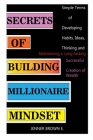 Secrets of Building Millionaire Mindset: Simple Terms of Developing Habits, Ideas, Thinking and Maintaining a Long-lasting Successful Creation of Weal Cover Image