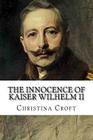 The Innocence of Kaiser Wilhelm II: and the First World War By Christina Croft Cover Image