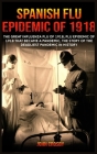 Spanish Flu Epidemic of 1918: The Great Influenza Flu of 1918; Flu Epidemic of 1918 that Became a Pandemic, the Story of the Deadliest Pandemic in H Cover Image