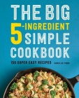 The Big 5-Ingredient Simple Cookbook: 150 Super Easy Recipes Cover Image