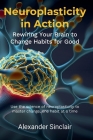 Neuroplasticity in Action: Rewiring Your Brain to Change Habits for Good By Alexander Sinclair Cover Image