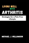 Living Well with Arthritis: Strategies for a Pain-Free Lifestyle By Michael J. Williamson Cover Image