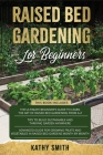Raised Bed Gardening For Beginners: 3in 1- The Ultimate Beginner's Guide+ Tips To Build Sustainable and Thriving Garden Anywhere+ Advanced Guide for G Cover Image