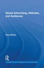 Global Advertising, Attitudes, and Audiences (Routledge Advances in Management and Business Studies) By Tony Wilson Cover Image