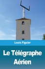 Le Télégraphe Aérien By Louis Figuier Cover Image