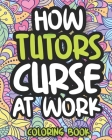 How Tutors Curse At Work: Swearing Coloring Book For Adults, Funny Gift For Men and Women By Concerned Afternoon Press Cover Image