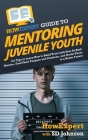 HowExpert Guide to Mentoring Juvenile Youth: 101 Tips to Learn How to Build Trust with Your At-Risk Mentee, Find Their Purpose and Passions, and Guide Cover Image