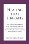 Healing that Liberates: Jesus' Healing and Health Challenge for the Urban, Suburban, Rural People and Faith Ministries in the 21st Century To By Joseph Tucker Cover Image