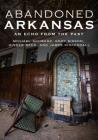 Abandoned Arkansas: An Echo from the Past By Michael Schwarz, Eddy Sisson, Ginger Beck Cover Image
