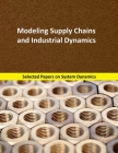 Modeling Supply Chains and Industrial Dynamics: Selected papers on System Dynamics. A book written by experts for beginners Cover Image