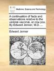 A Continuation of Facts and Observations Relative to the Variolae Vaccinae, or Cow Pox. by Edward Jenner, M.D. ... By Edward Jenner Cover Image