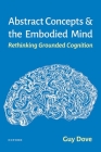 Abstract Concepts and the Embodied Mind: Rethinking Grounded Cognition By Guy Dove Cover Image