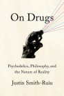 On Drugs: Psychedelics, Philosophy, and the Nature of Reality By Justin Smith-Ruiu Cover Image