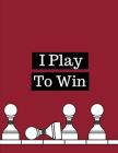 I Play To Win: Chess Moves Score Book: Makes A Great Gift For Any Chess Players Notation Book For Standard Tournaments, Opponent Cloc Cover Image