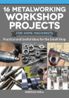 16 Metalworking Workshop Projects for Home Machinists: Practical & Useful Ideas for the Small Shop By Harold Hall Cover Image