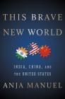 This Brave New World: India, China, and the United States By Anja Manuel Cover Image