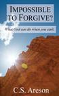 Impossible to Forgive?: What God can do when you can't. By C. S. Areson Cover Image