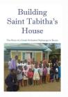 Building Saint Tabitha's House: The Story of a Greek Orthodox Orphanage in Kenya By M. R. Astle Cover Image