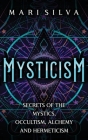 Mysticism: Secrets of the Mystics, Occultism, Alchemy and Hermeticism Cover Image