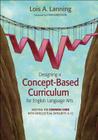 Designing a Concept-Based Curriculum for English Language Arts: Meeting the Common Core with Intellectual Integrity, K-12 (Corwin Teaching Essentials) By Lois A. Lanning Cover Image